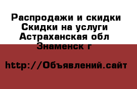 Распродажи и скидки Скидки на услуги. Астраханская обл.,Знаменск г.